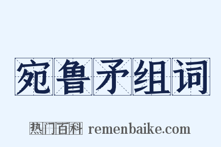 宛鲁矛组词是什么意思的图片